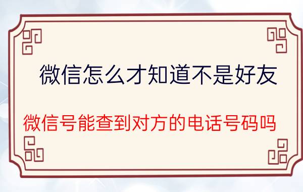 微信怎么才知道不是好友 微信号能查到对方的电话号码吗？